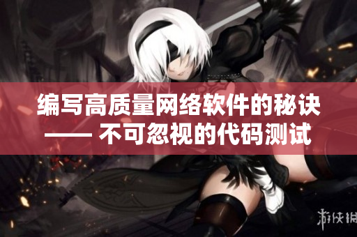 编写高质量网络软件的秘诀—— 不可忽视的代码测试