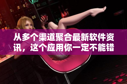从多个渠道聚合最新软件资讯，这个应用你一定不能错过！