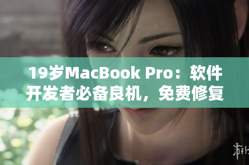 19岁MacBook Pro：软件开发者必备良机，免费修复保障