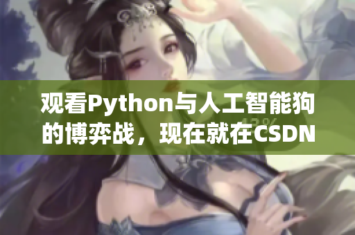 观看Python与人工智能狗的博弈战，现在就在CSDN在线