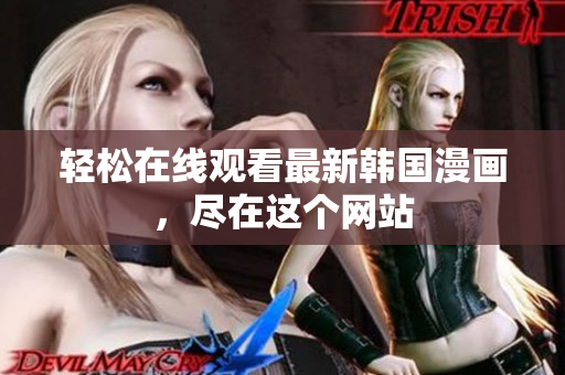 轻松在线观看最新韩国漫画，尽在这个网站
