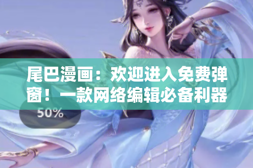 尾巴漫画：欢迎进入免费弹窗！一款网络编辑必备利器！