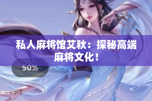 私人麻将馆艾秋：探秘高端麻将文化！