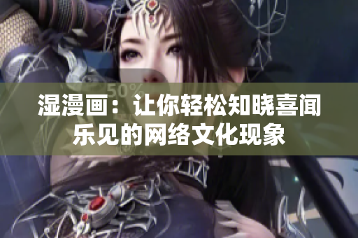 湿漫画：让你轻松知晓喜闻乐见的网络文化现象