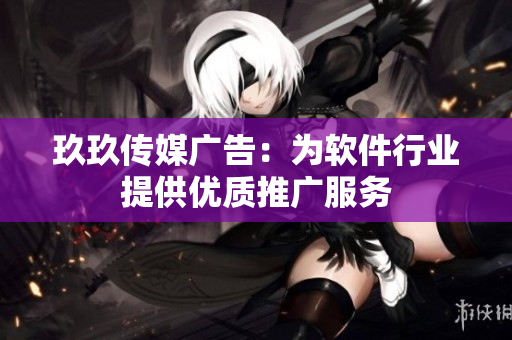 玖玖传媒广告：为软件行业提供优质推广服务