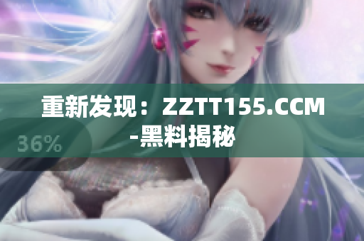 重新发现：ZZTT155.CCM-黑料揭秘