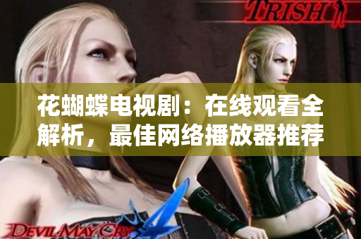花蝴蝶电视剧：在线观看全解析，最佳网络播放器推荐
