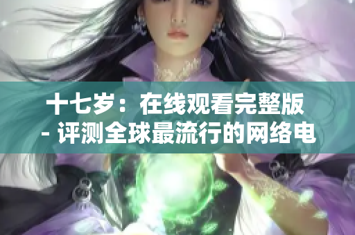 十七岁：在线观看完整版 - 评测全球最流行的网络电影播放软件