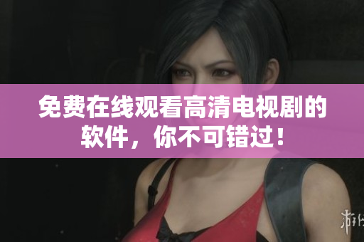 免费在线观看高清电视剧的软件，你不可错过！