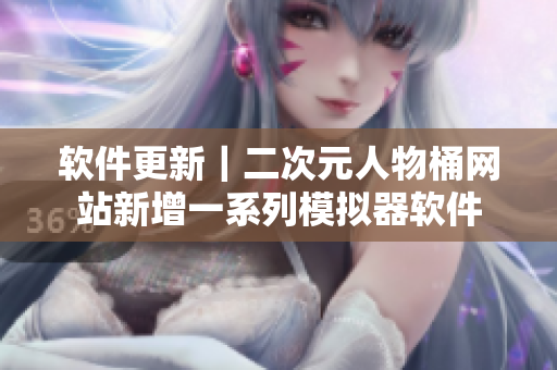 软件更新｜二次元人物桶网站新增一系列模拟器软件