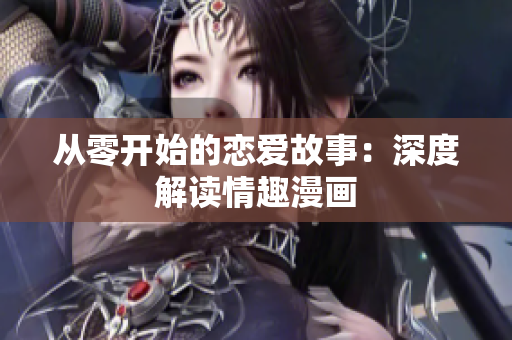 从零开始的恋爱故事：深度解读情趣漫画