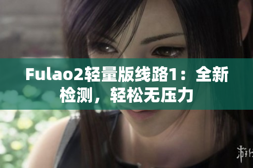 Fulao2轻量版线路1：全新检测，轻松无压力