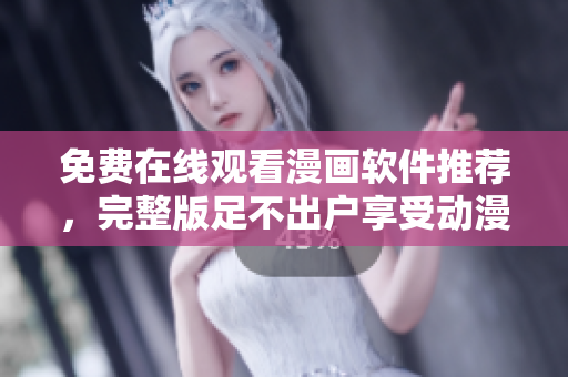 免费在线观看漫画软件推荐，完整版足不出户享受动漫世界