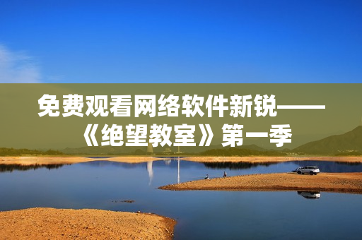 免费观看网络软件新锐——《绝望教室》第一季