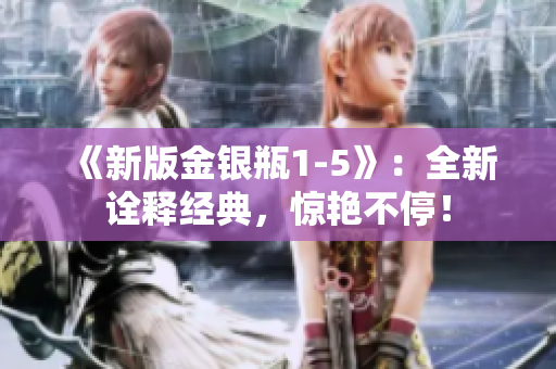 《新版金银瓶1-5》：全新诠释经典，惊艳不停！