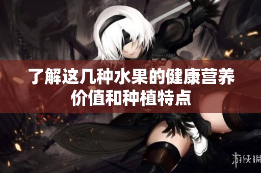 了解这几种水果的健康营养价值和种植特点