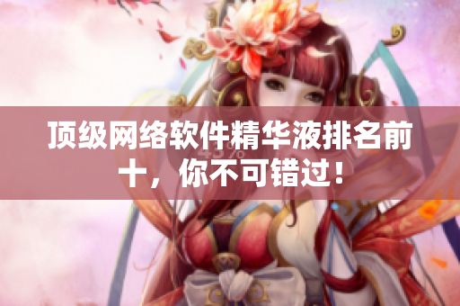 顶级网络软件精华液排名前十，你不可错过！