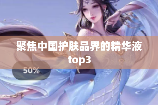 聚焦中国护肤品界的精华液top3