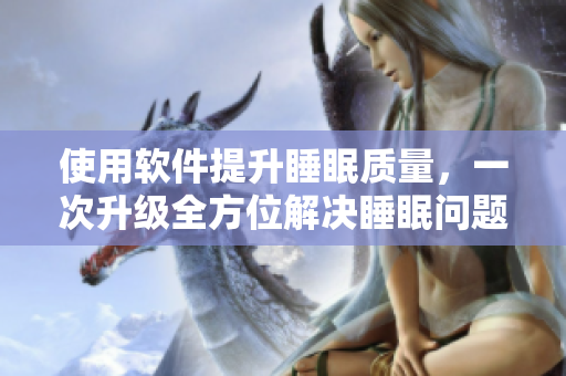 使用软件提升睡眠质量，一次升级全方位解决睡眠问题
