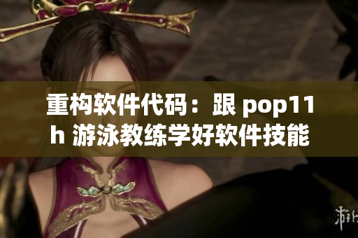 重构软件代码：跟 pop11h 游泳教练学好软件技能