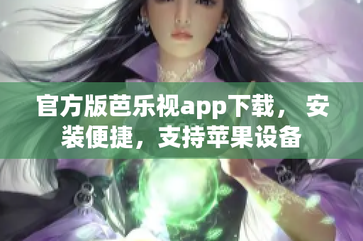 官方版芭乐视app下载， 安装便捷，支持苹果设备