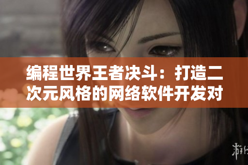 编程世界王者决斗：打造二次元风格的网络软件开发对决游戏