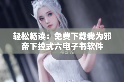 轻松畅读：免费下载我为邪帝下拉式六电子书软件