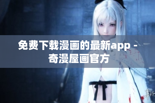 免费下载漫画的最新app - 奇漫屋画官方