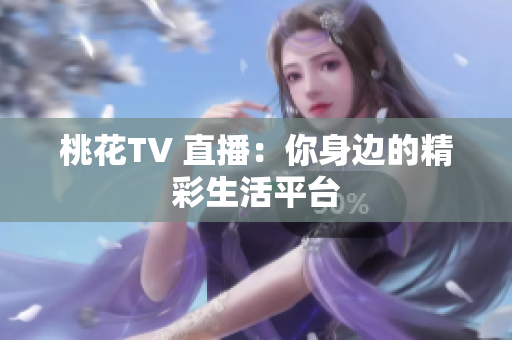 桃花TV 直播：你身边的精彩生活平台