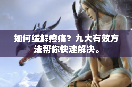 如何缓解疼痛？九大有效方法帮你快速解决。