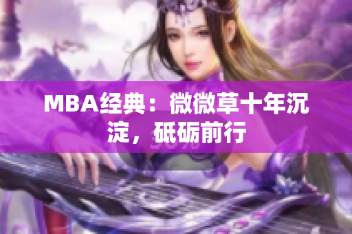 MBA经典：微微草十年沉淀，砥砺前行