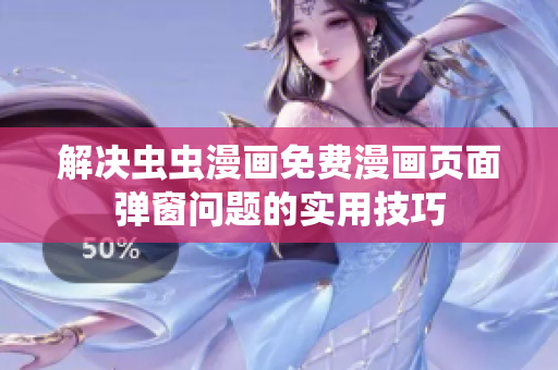 解决虫虫漫画免费漫画页面弹窗问题的实用技巧