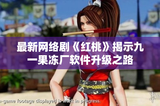 最新网络剧《红桃》揭示九一果冻厂软件升级之路