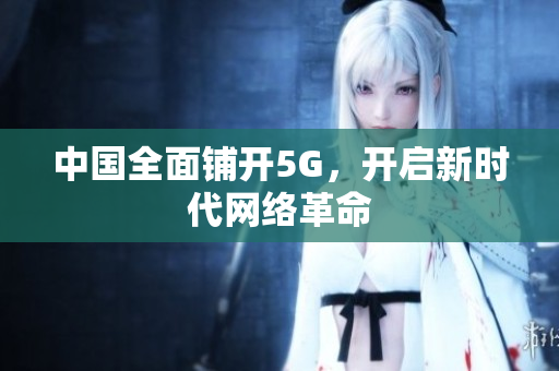 中国全面铺开5G，开启新时代网络革命