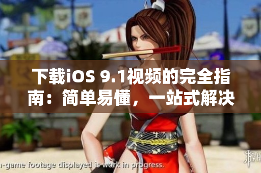下载iOS 9.1视频的完全指南：简单易懂，一站式解决！