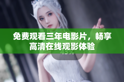 免费观看三年电影片，畅享高清在线观影体验