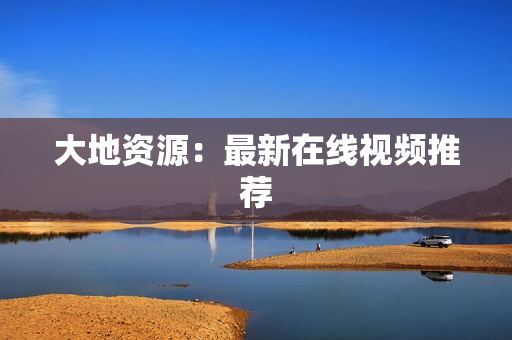 大地资源：最新在线视频推荐