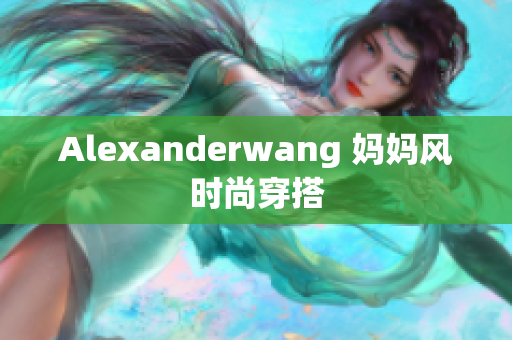 Alexanderwang 妈妈风时尚穿搭