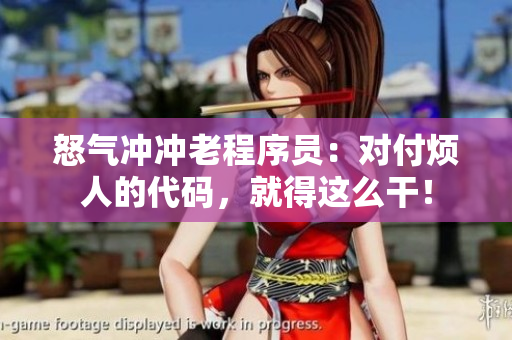 怒气冲冲老程序员：对付烦人的代码，就得这么干！