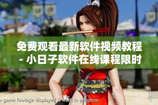 免费观看最新软件视频教程 - 小日子软件在线课程限时免费