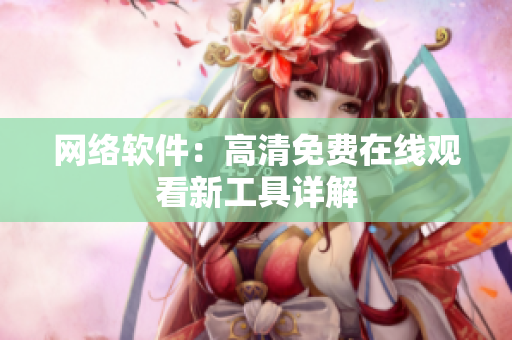 网络软件：高清免费在线观看新工具详解