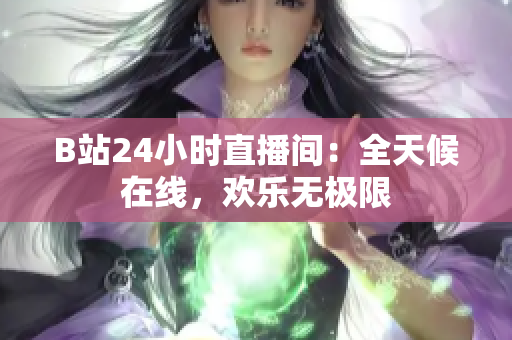 B站24小时直播间：全天候在线，欢乐无极限