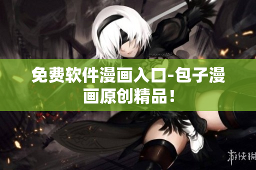 免费软件漫画入口-包子漫画原创精品！