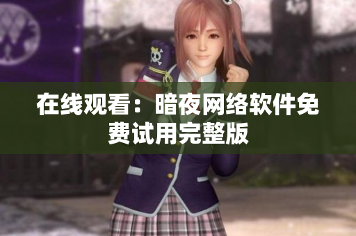 在线观看：暗夜网络软件免费试用完整版