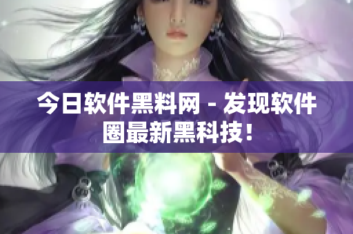 今日软件黑料网 - 发现软件圈最新黑科技！