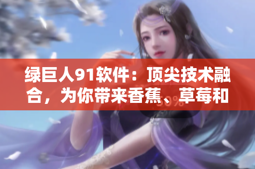 绿巨人91软件：顶尖技术融合，为你带来香蕉、草莓和苹果般的使用体验