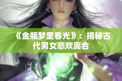 《金瓶梦里春光》：揭秘古代男女悲欢离合