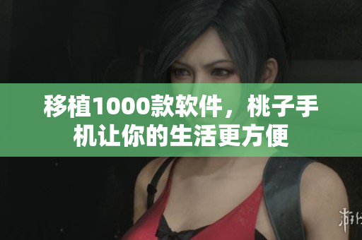 移植1000款软件，桃子手机让你的生活更方便