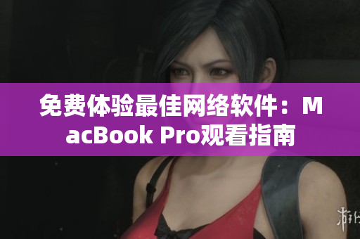免费体验最佳网络软件：MacBook Pro观看指南