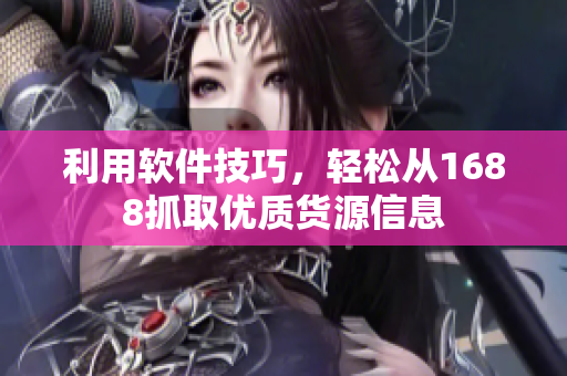 利用软件技巧，轻松从1688抓取优质货源信息